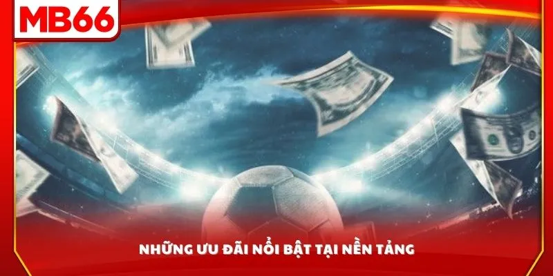 Những ưu đãi nổi bật tại nền tảng