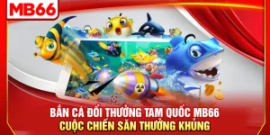 Bắn Cá Đổi Thưởng Tam Quốc MB66 Cuộc Chiến Săn Thưởng Khủng