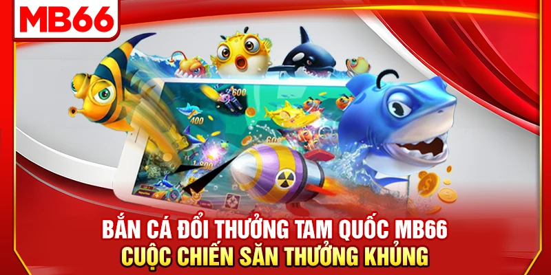 Bắn Cá Đổi Thưởng Tam Quốc MB66 Cuộc Chiến Săn Thưởng Khủng