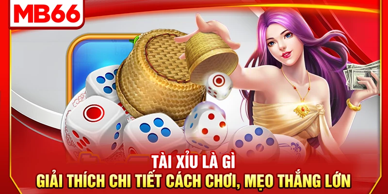 Tài Xỉu Là Gì – Giải Thích Chi Tiết Cách Chơi, Mẹo Thắng Lớn