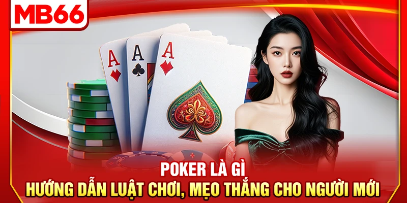 Poker Là Gì – Hướng Dẫn Luật Chơi, Mẹo Thắng Cho Người Mới