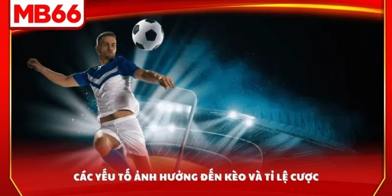 Các yếu tố ảnh hưởng đến kèo và tỉ lệ cược