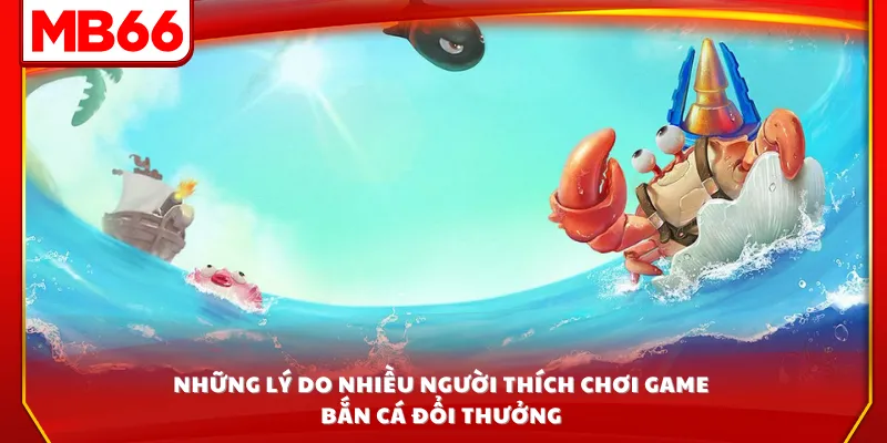Những lý do nhiều người thích chơi game bắn cá đổi thưởng