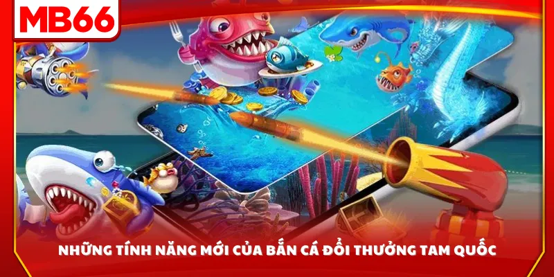 Những tính năng mới của bắn cá đổi thưởng Tam Quốc