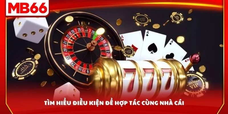 Tìm hiểu điều kiện để hợp tác cùng nhà cái