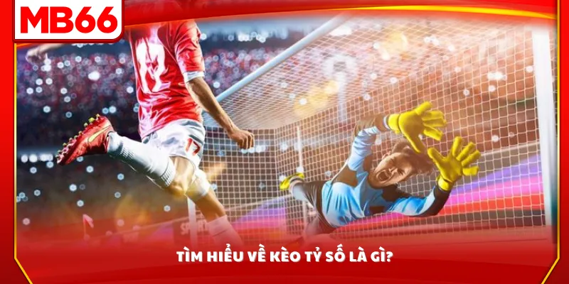 Tìm hiểu về kèo tỷ số là gì?